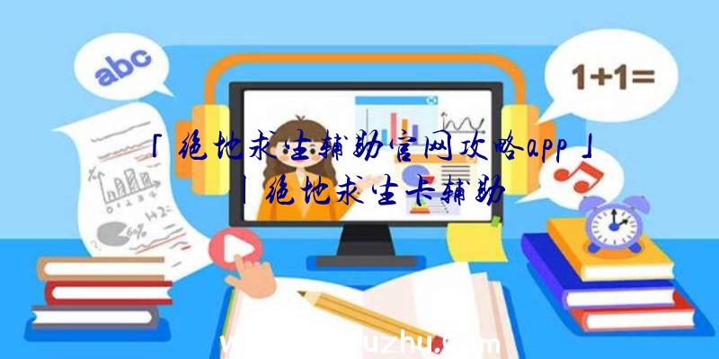 「绝地求生辅助官网攻略app」|绝地求生卡辅助